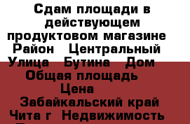 Сдам площади в действующем продуктовом магазине › Район ­ Центральный › Улица ­ Бутина › Дом ­ 91 › Общая площадь ­ 80 › Цена ­ 1 - Забайкальский край, Чита г. Недвижимость » Помещения аренда   . Забайкальский край